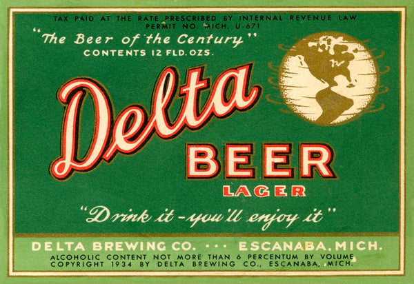 Beer label for Delta Beer with a logo featuring a spinning globe with graphics in black, gold, red, and white on a green background. Text reads “Tax Paid at the Rate Prescribed by Internal Revenue Law Permit No. Mich. U-671 ‘The Beer of the Century’ Contents 12 FLD. OZS. Delta Beer Lager ‘Drink it – you’ll enjoy it’ Delta Brewing Co. Escanaba, Mich. Alcoholic Content not more than 6 Percentum by Volume Copyright 1934 by Delta Brewing Com., Escanaba, Mich.”