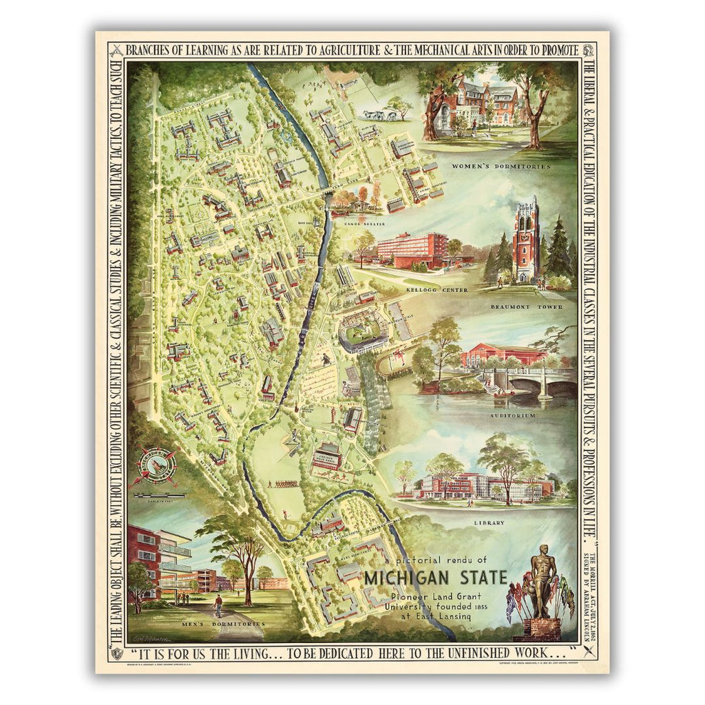 A colorful bird’s eye view map of Michigan State University’s campus featuring highlights of the Women’s Dormitories, the Kellogg Center, Beaumont Tower, the Auditorium, the Library, the Men’s Dormitories, and the Spartan Statue. A quote from the 1862 Morrill Act is around the border and text on the inside reads “A Pictorial Rendu of Michigan State Pioneer Land Grant University founded 1855 at East Lansing”