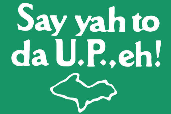 Logo for “Say yah to da U.P., eh!” in bold white text with a white outline of the Upper Peninsula underneath it on a green background.