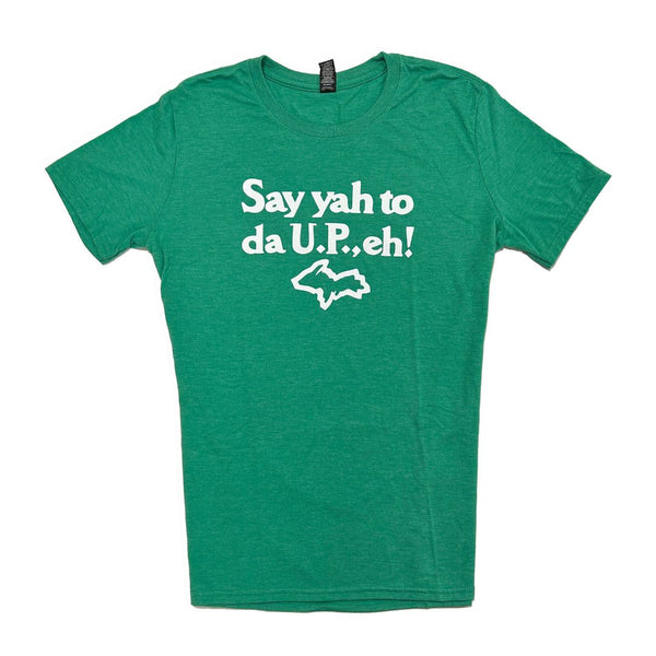 A green t-shirt with white text that reads "Say yah to da U.P., eh!" with a white outline of Michigan's Upper Peninsula.