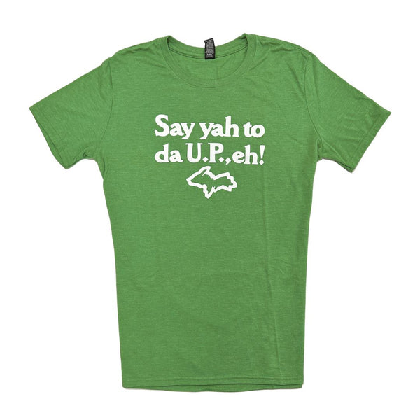 A green t-shirt with white text that reads "Say yah to da U.P., eh!" with a white outline of Michigan's Upper Peninsula.