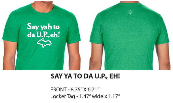 The front and back of a green t-shirt with words on the front in white lettering “Say yah to da U.P. eh!” with a white outline of Michigan’s Upper Peninsula beneath it. The back features a small white outline of the Michiganology logo near the neckline. Black text on bottom of image reads “Say Ya to Da U.P., Eh! Front – 8.75” x 6.71” Locker Tag – 1.47” wide x 1.17”